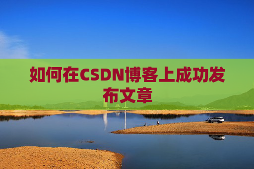 如何在CSDN博客上成功发布文章